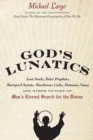 God's Lunatics : Lost Souls, False Prophets, Martyred Saints, Murderous Cults, Demonic Nuns, and Other Victims of Man's Eternal Search for the Divine - Book