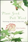 Plant Seed, Pull Weed : Nurturing the Garden of Your Life - eBook