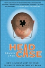 Head Case : How I Almost Lost My Mind Trying to Understand My Brain - eBook