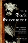 The Dark Sacrament : True Stories of Modern-Day Demon Possession and Exorcism - eBook