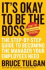 It's Okay to Be the Boss : The Step-by-Step Guide to Becoming the Manager Your Employees Need - eBook