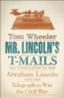Mr. Lincoln's T-Mails : The Untold Story of How Abraham Lincoln Used the Telegraph to Win the Civil War - eBook