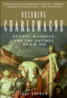 Becoming Charlemagne : Europe, Baghdad, and the Empires of A.D. 800 - eBook
