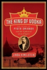 The King of Vodka : The Story of Pyotr Smirnov and the Upheaval of an Empire - eBook