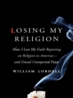 Losing My Religion : How I Lost My Faith Reporting on Religion in America-and Found Unexpected Peace - eBook