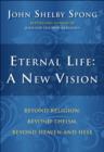 Eternal Life: A New Vision : Beyond Religion, Beyond Theism, Beyond Heaven and Hell - eBook