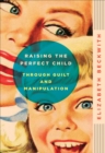 Raising the Perfect Child Through Guilt and Manipulation - eBook