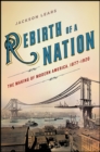 Rebirth of a Nation : The Making of Modern America, 1877-1920 - eBook