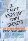 I Can't Keep My Own Secrets : Six-Word Memoirs by Teens Famous & Obscure - eBook
