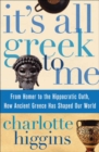 It's All Greek To Me : From Homer to the Hippocratic Oath, How Ancient Greece Has Shaped Our World - eBook