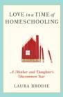 Love in a Time of Homeschooling : A Mother and Daughter's Uncommon Year - eBook