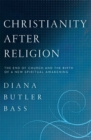 Christianity After Religion : The End of Church and the Birth of a New Spiritual Awakening - Book