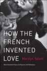 How the French Invented Love : Nine Hundred Years of Passion and Romance - eBook