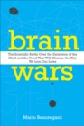 Brain Wars : The Scientific Battle Over the Existence of the Mind and the Proof That Will Change the Way We Live Our Lives - eBook