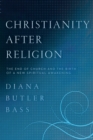 Christianity After Religion : The End of Church and the Birth of a New Spiritual Awakening - eBook