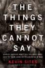 The Things They Cannot Say : Stories Soldiers Won't Tell You About What They've Seen, Done or Failed to Do in War - eBook