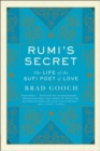 Rumi's Secret : The Life of the Sufi Poet of Love - eBook