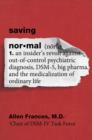 Saving Normal : An Insider's Revolt against Out-of-Control Psychiatric Diagnosis, DSM-5, Big Pharma, and the Medicalization of Ordinary Life - eBook