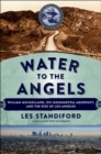 Water to the Angels : William Mulholland, His Monumental Aqueduct, and the Rise of Los Angeles - eBook