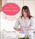 The Grain-Free Family Table : 125 Delicious Recipes for Fresh, Healthy Eating Every Day - eBook