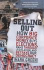 Selling Out : How Big Corporate Money Buys Elections, Rams Through Legislation, and Betrays Our Democracy - eBook