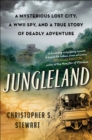 Jungleland : A Mysterious Lost City, a WWII Spy, and a True Story of Deadly Adventure - eBook