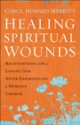 Healing Spiritual Wounds : Reconnecting with a Loving God After Experiencing a Hurtful Church - eBook