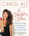 A Healthy You : Boost Your Energy, Live Cleaner, and Look and Feel Younger Every Day - Book