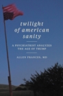 Twilight of American Sanity : A Psychiatrist Analyzes the Age of Trump - eBook