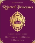 Rejected Princesses : Tales of History's Boldest Heroines, Hellions, & Heretics - eBook
