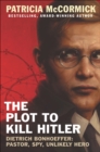 The Plot to Kill Hitler : Dietrich Bonhoeffer-Pastor, Spy, Unlikely Hero - eBook