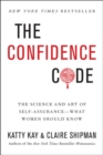 The Confidence Code : The Science and Art of Self-Assurance---What Women Should Know - Book