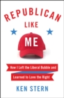 Republican Like Me : How I Left the Liberal Bubble and Learned to Love the Right - eBook