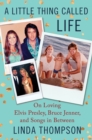 A Little Thing Called Life : On Loving Elvis Presley, Bruce Jenner, and Songs in Between - eBook