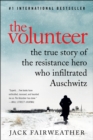 The Volunteer : The True Story of the Resistance Hero Who Infiltrated Auschwitz - eBook