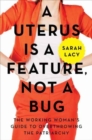 A Uterus Is a Feature, Not a Bug : The Working Woman's Guide to Overthrowing the Patriarchy - Book