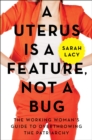 A Uterus Is a Feature, Not a Bug : The Working Woman's Guide to Overthrowing the Patriarchy - eBook