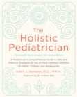 The Holistic Pediatrician, Twentieth Anniversary Revised Edition : A Pediatrician's Comprehensive Guide to Safe and Effective Therapies for the 25 Most Common Ailments of Infants, Children, and Adoles - eBook