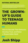 The Grown-Up's Guide to Teenage Humans : How to Decode Their Behavior, Develop Unshakable Trust, and Raise a Respectable Adult - eBook