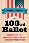 The 103rd Ballot : The Legendary 1924 Democratic Convention That Forever Changed Politics - eBook