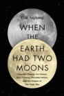 When the Earth Had Two Moons : Cannibal Planets, Icy Giants, Dirty Comets, Dreadful Orbits, and the Origins of the Night Sky - Book
