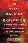 The Great Halifax Explosion : A World War I Story of Treachery, Tragedy, and Extraordinary Heroism - eBook