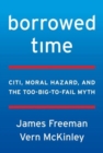 Borrowed Time : Citigroup, Moral Hazard, and the Too-Big-to-Fail Myth - Book