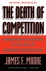 The Death of Competition : Leadership and Strategy in the Age of Business Ecosystems - eBook