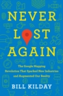 Never Lost Again : The Google Mapping Revolution That Sparked New Industries and Augmented Our Reality - eBook