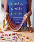 Pasta, Pretty Please : A Vibrant Approach to Handmade Noodles - Book