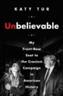 Unbelievable : My Front-Row Seat to the Craziest Campaign in American History - eBook