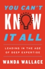 You Can't Know It All : Leading in the Age of Deep Expertise - eBook