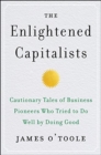 The Enlightened Capitalists : Cautionary Tales of Business Pioneers Who Tried to Do Well by Doing Good - Book
