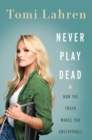 Never Play Dead : How the Truth Makes You Unstoppable - Book